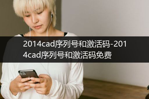 2014cad序列号和激活码-2014cad序列号和激活码免费